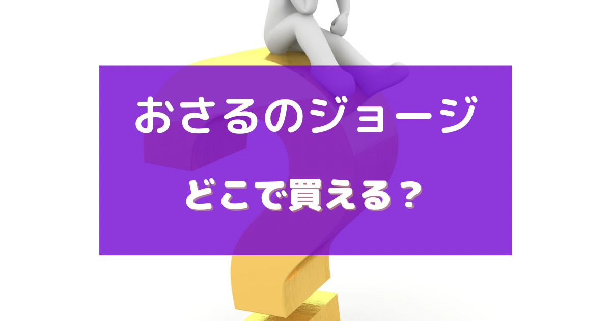 おさるのジョージ ぬいぐるみ 売ってる場所