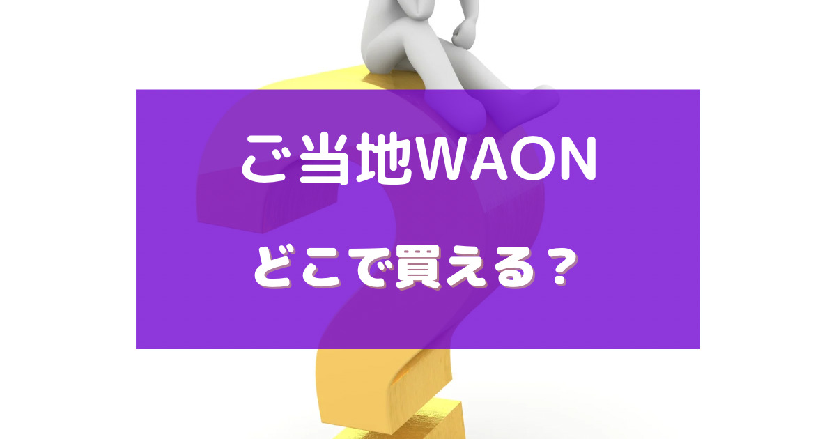 ご 当地 waon どこで 買える