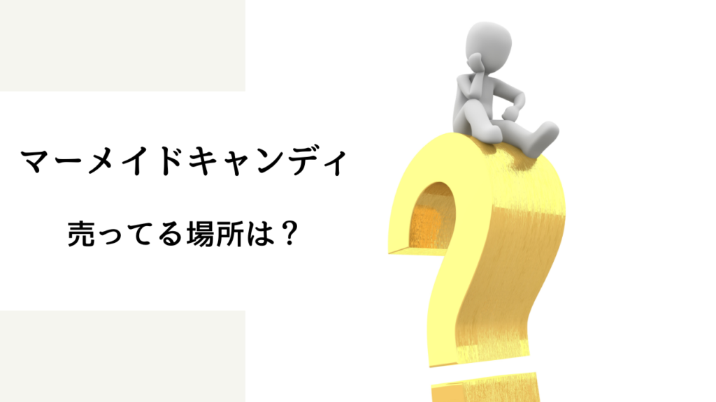 マーメイド キャンディ 売っ てる 場所