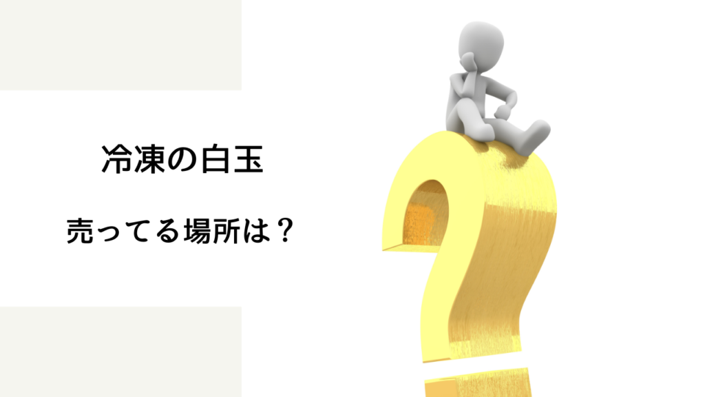 冷凍 白玉 どこで買える