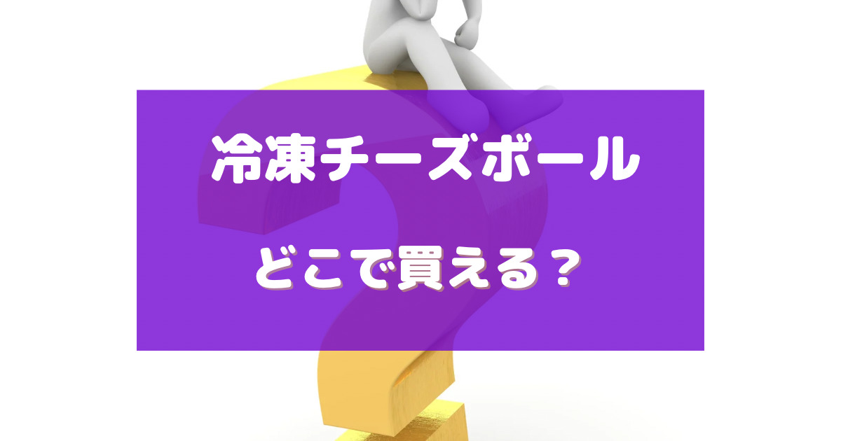 チーズ ボール 冷凍 売っ てる 場所