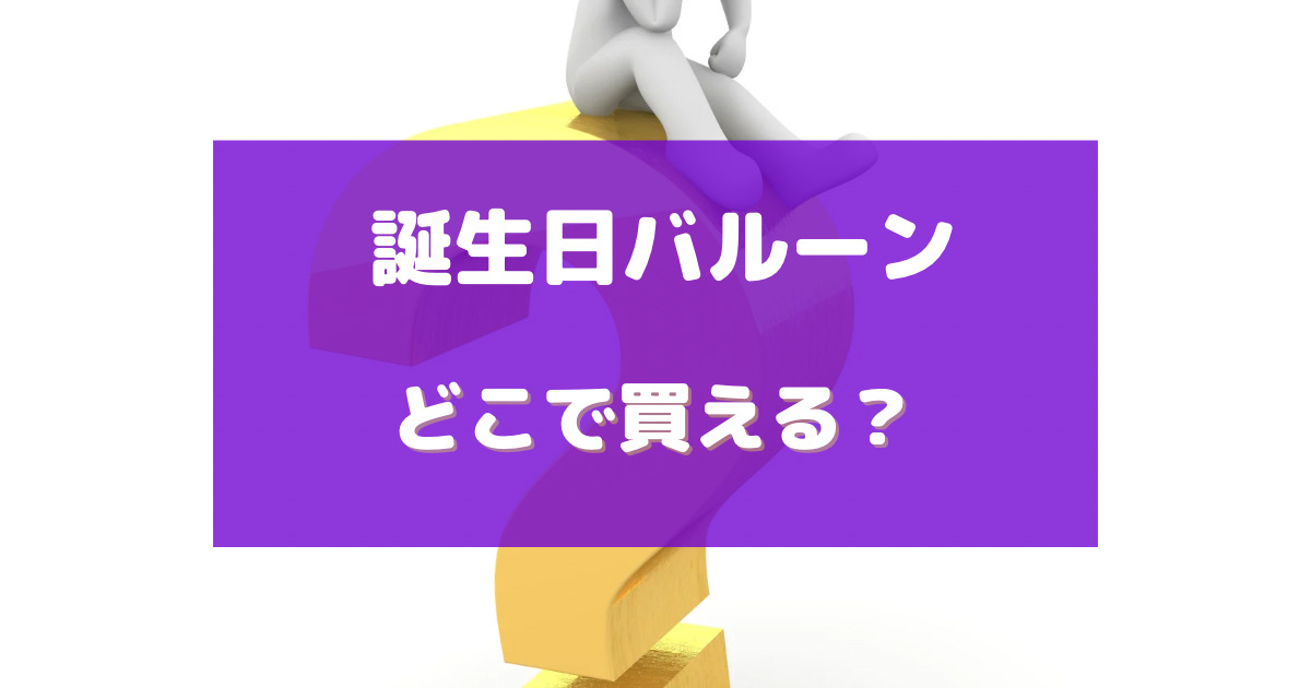 誕生 日 バルーン どこで 買える