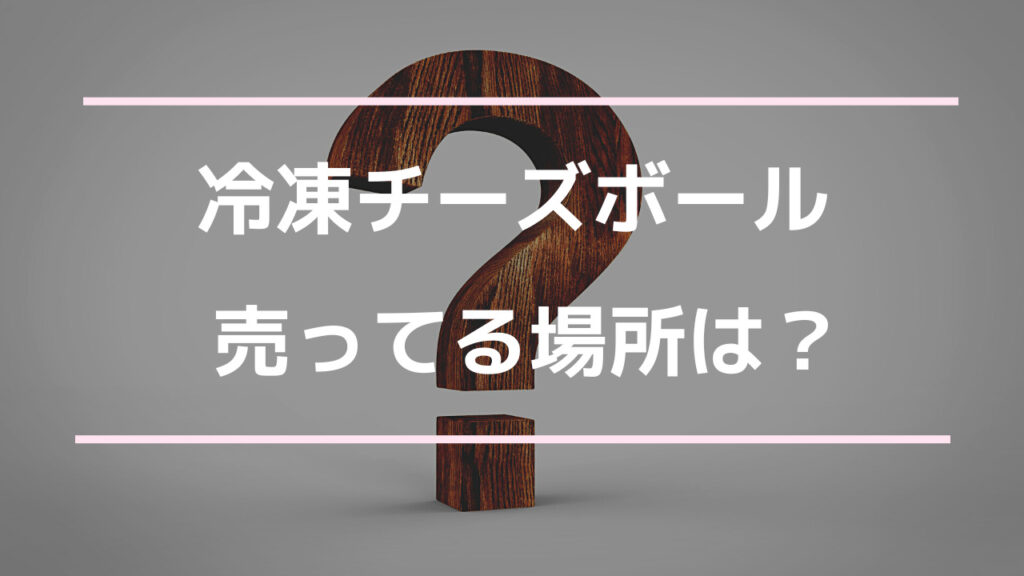 チーズボール 冷凍 売ってる場所