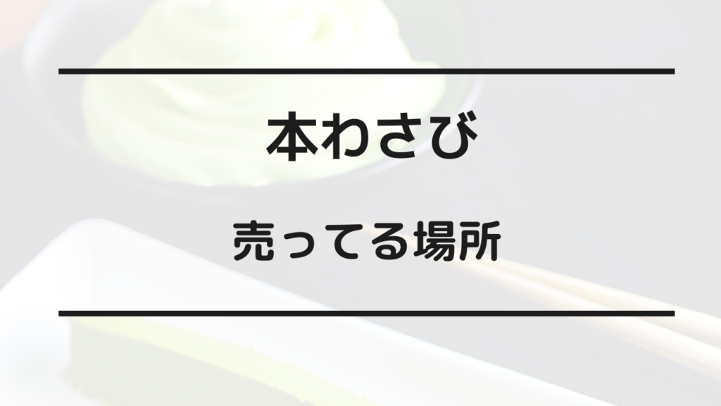 本わさび 売ってる場所