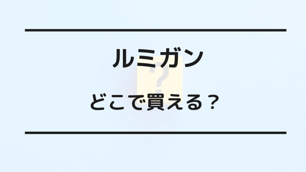 ルミガン どこで買える