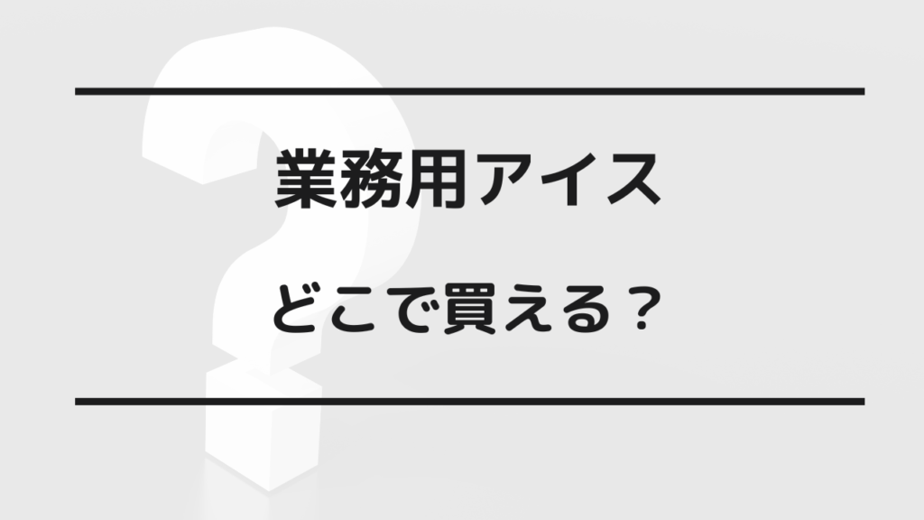 業務用アイス どこで買える