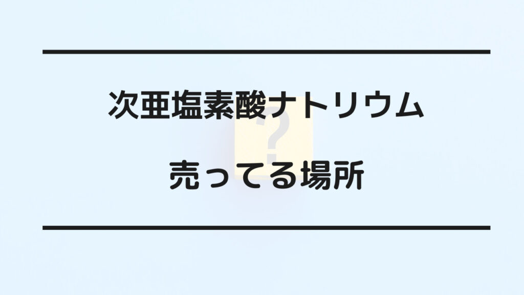 次亜塩素酸ナトリウム 売ってる場所