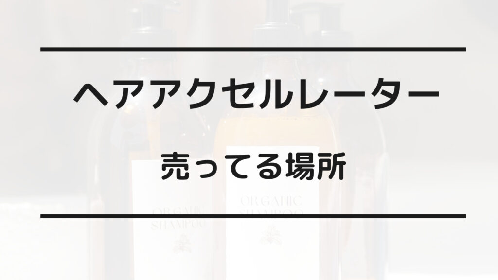 ヘアアクセルレーター 売ってる場所