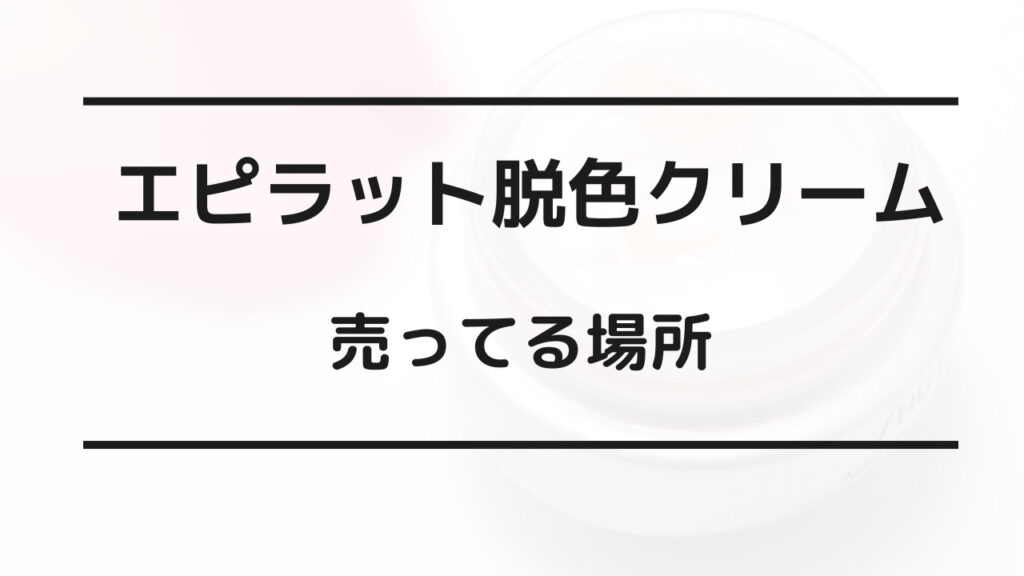 エピラット脱色クリーム　売ってる場所