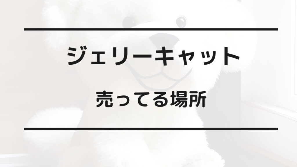 ジェリーキャット どこで買える