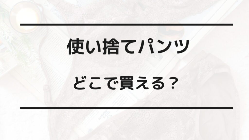 使い捨てパンツ どこで買える