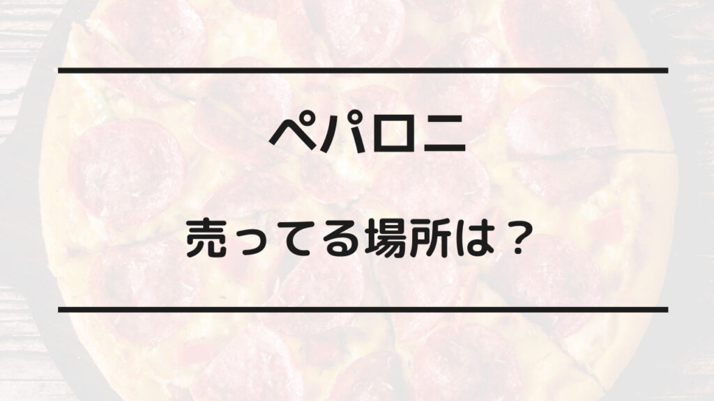 ペパロニ 売ってる場所