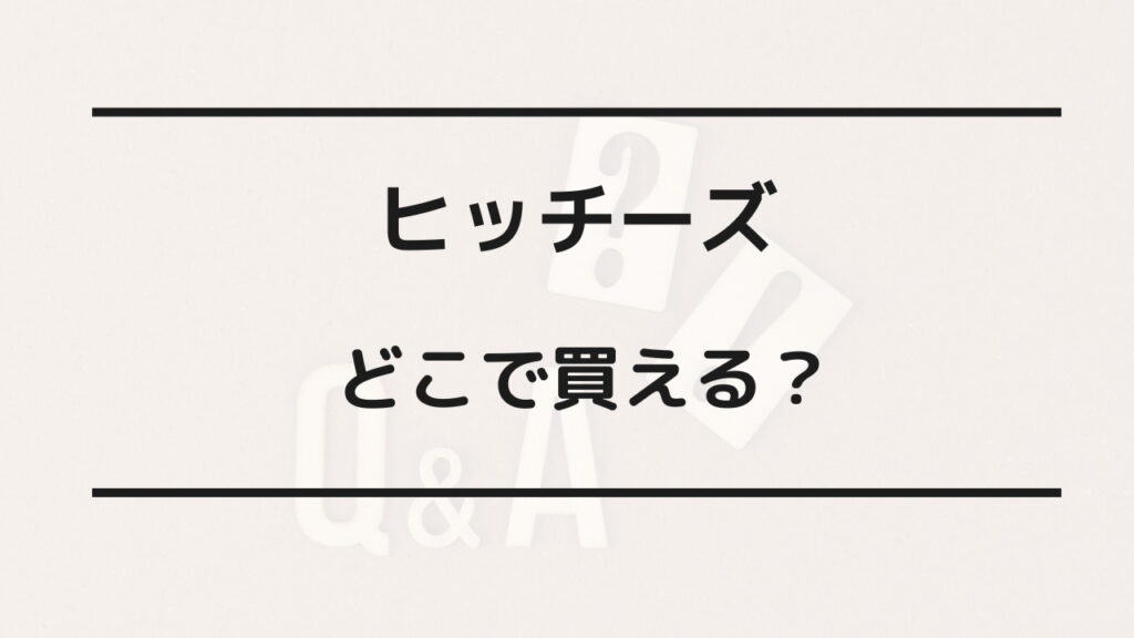 ヒッチーズ どこで買える
