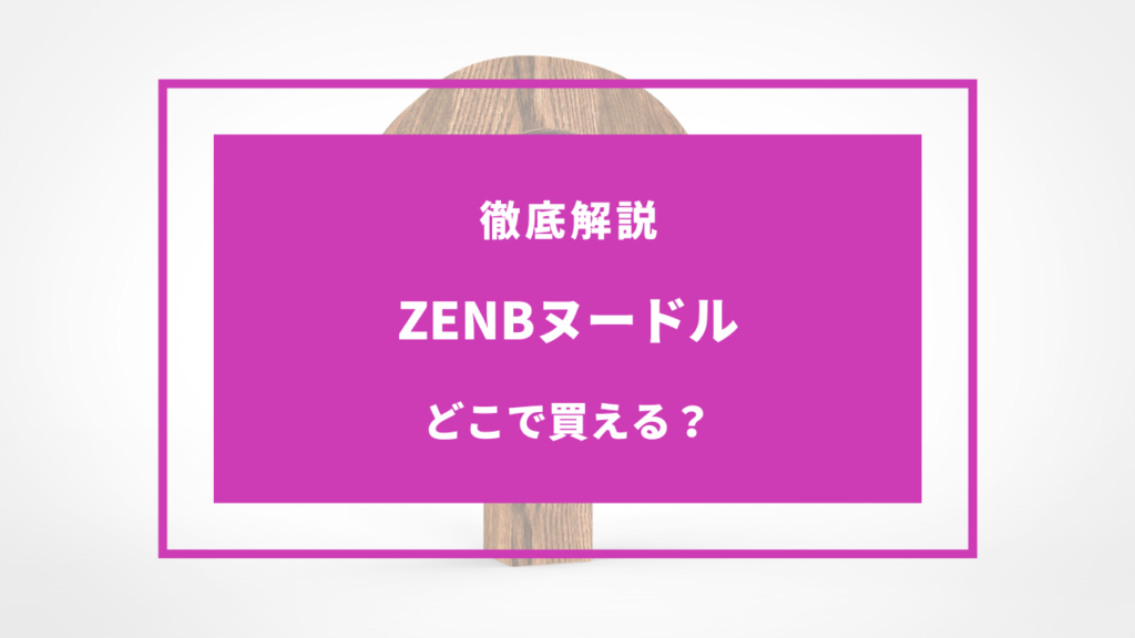 ZENBヌードル どこで買える