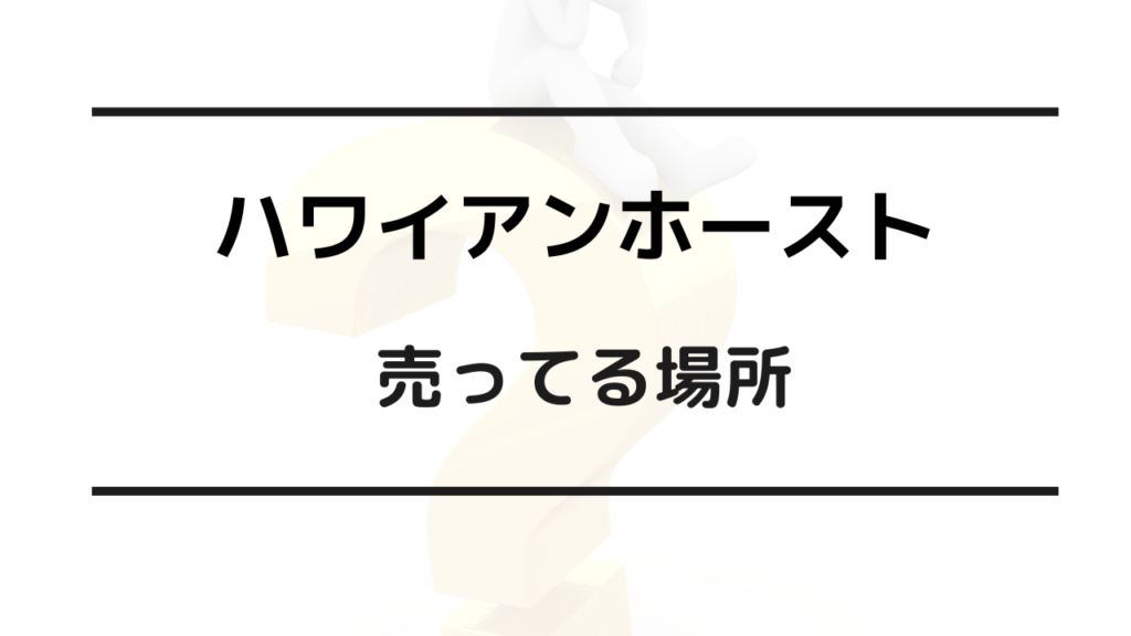 ハワイアンホースト どこで買える