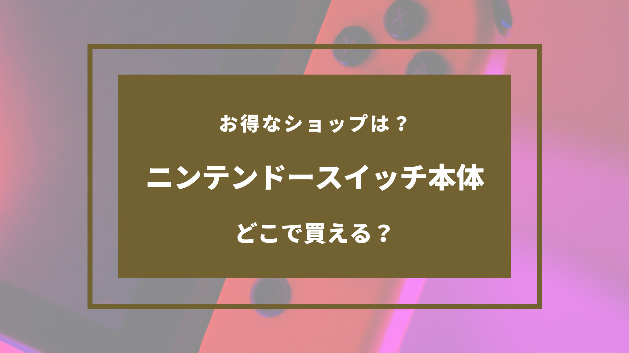 ニンテンドー スイッチ 本体 どこで 買える