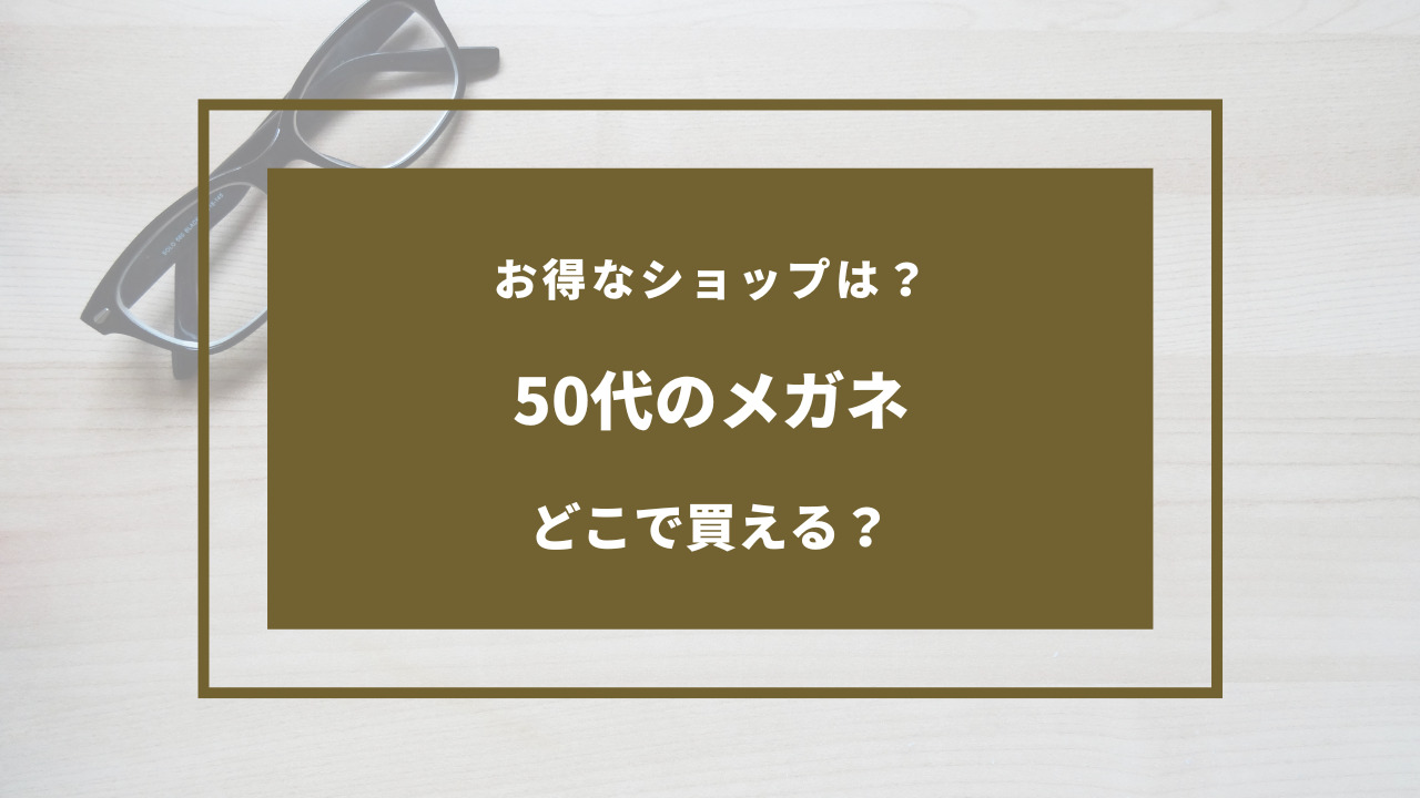 50代 メガネ どこで 買う