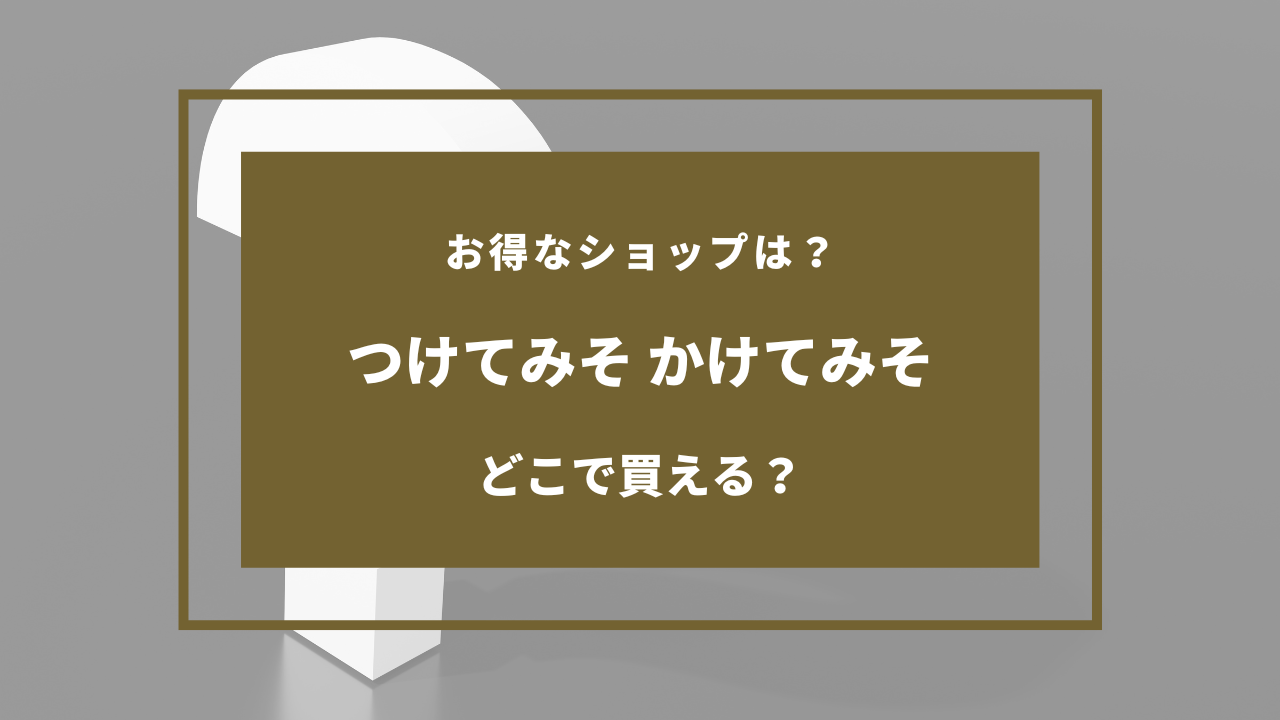 つけ て みそ かけ て みそ どこで 買える