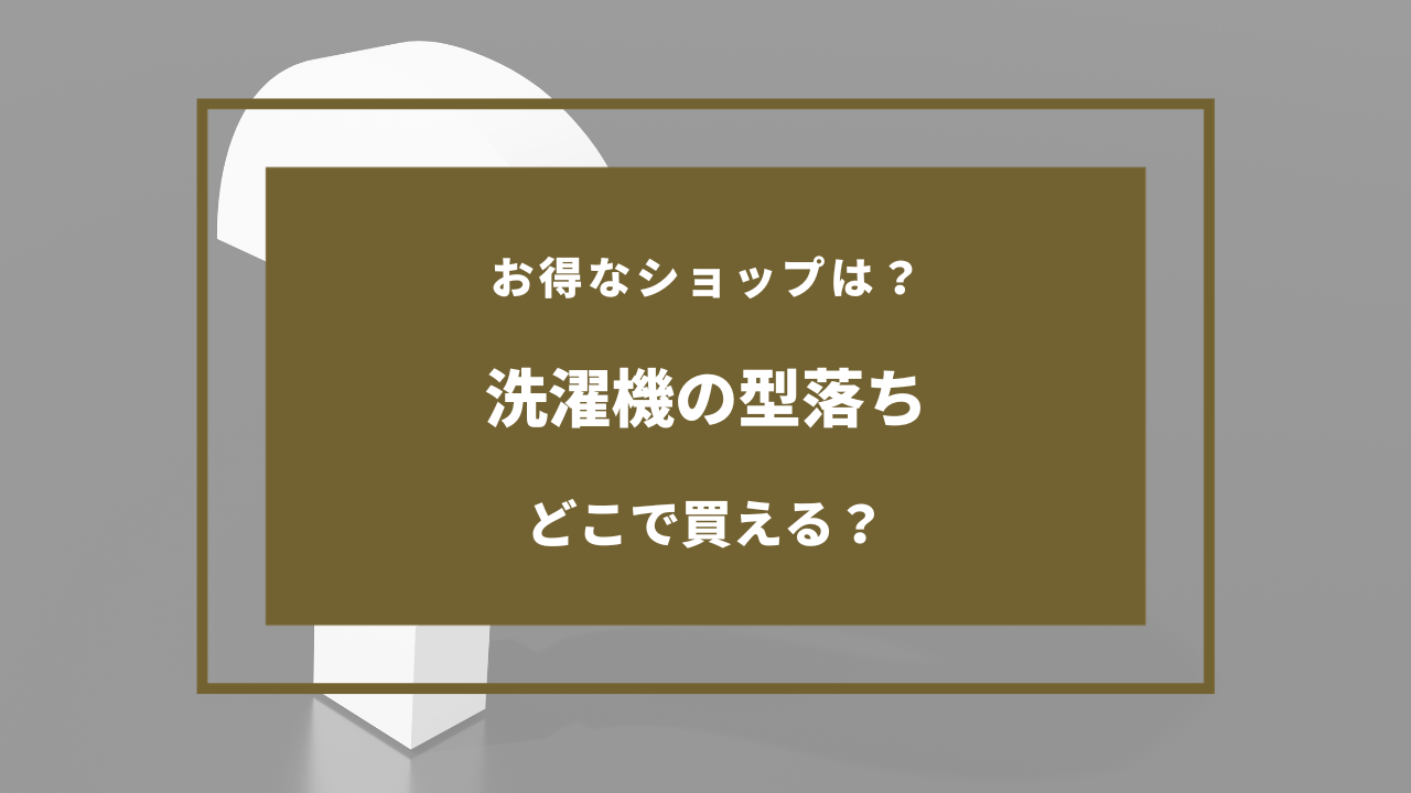 洗濯 機 型 落ち どこで 買う