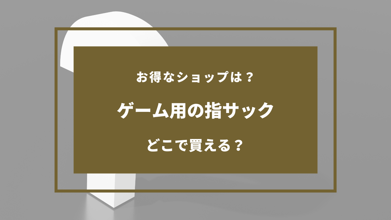 ゲーム 用 指 サック 売っ てる 場所