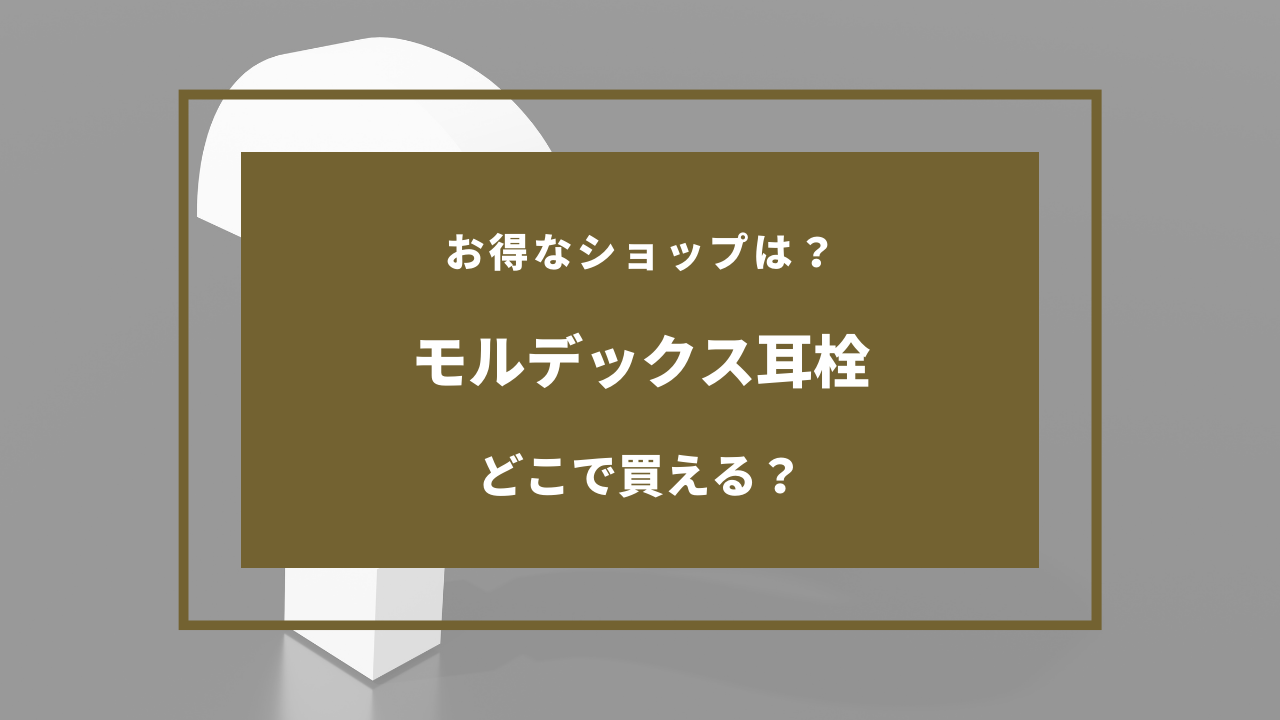 モル デックス 耳 栓 売っ てる 場所