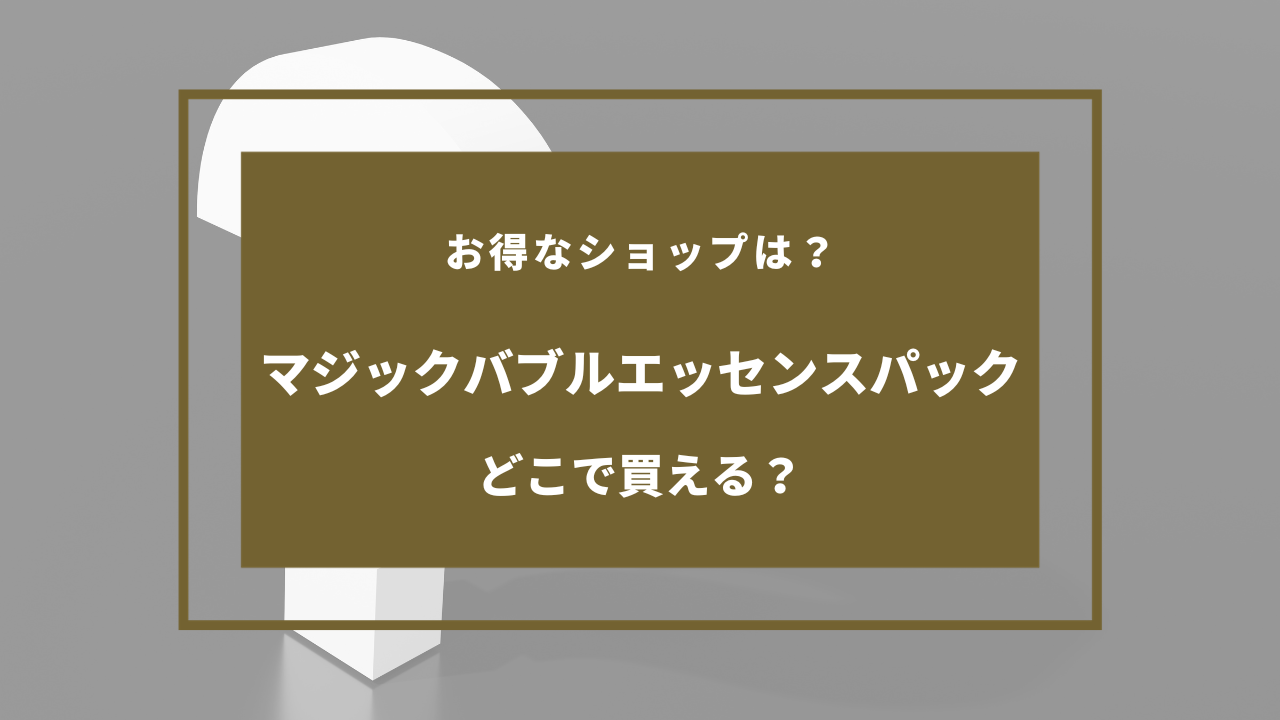 マジック バブル エッセンス パック 売っ てる 場所