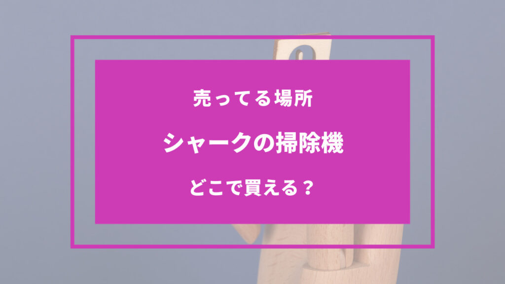 シャーク 掃除機 売ってる場所