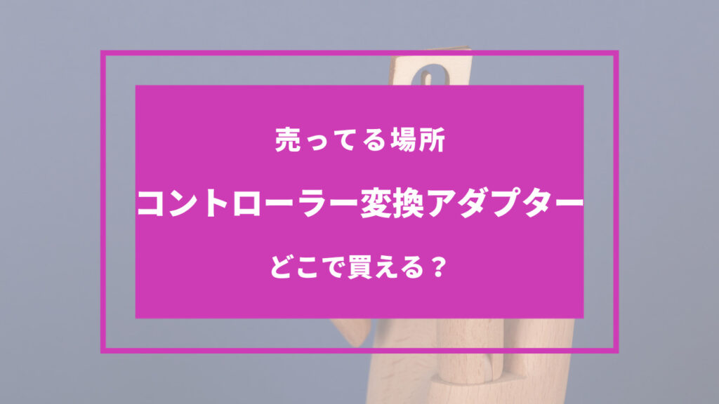 コントローラー変換アダプター 売ってる場所