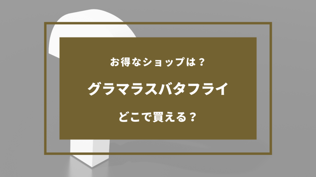 グラマラスバタフライ 売ってる場所