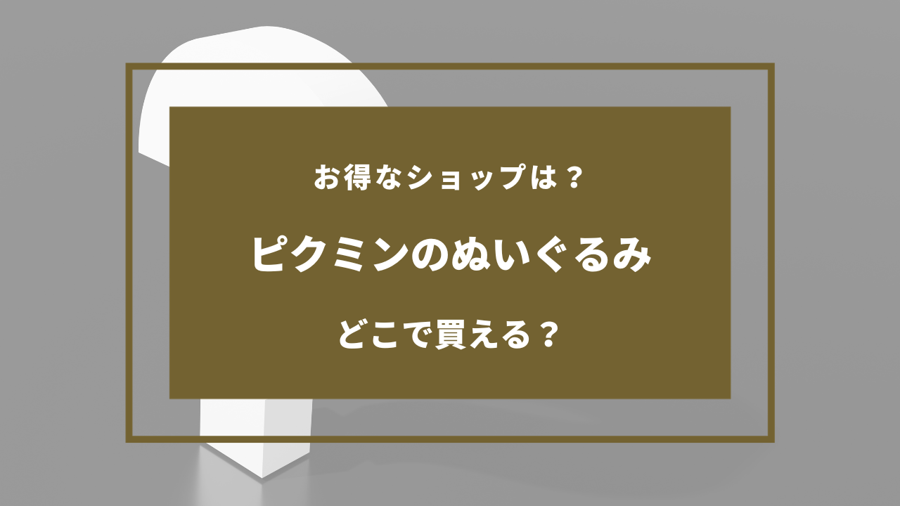 ピクミン ぬいぐるみ 売ってる場所