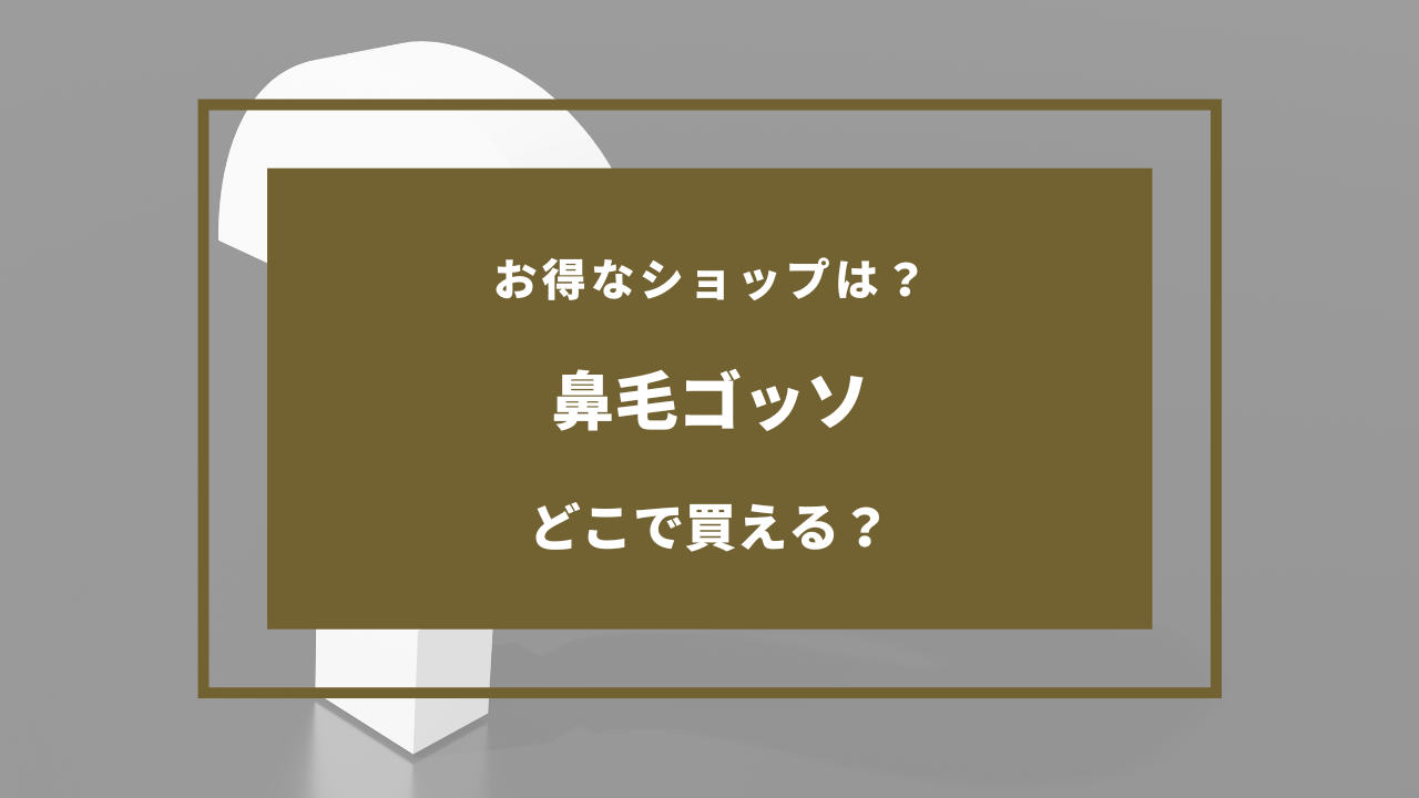 鼻毛ゴッソ 売ってる場所