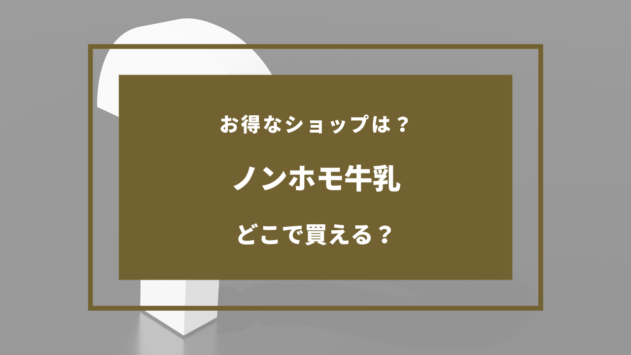 ノンホモ牛乳 どこで買える