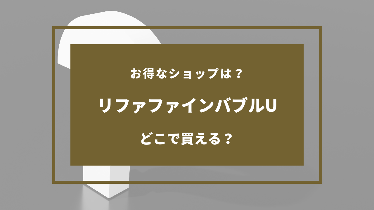 リファファインバブルUはどこで買える