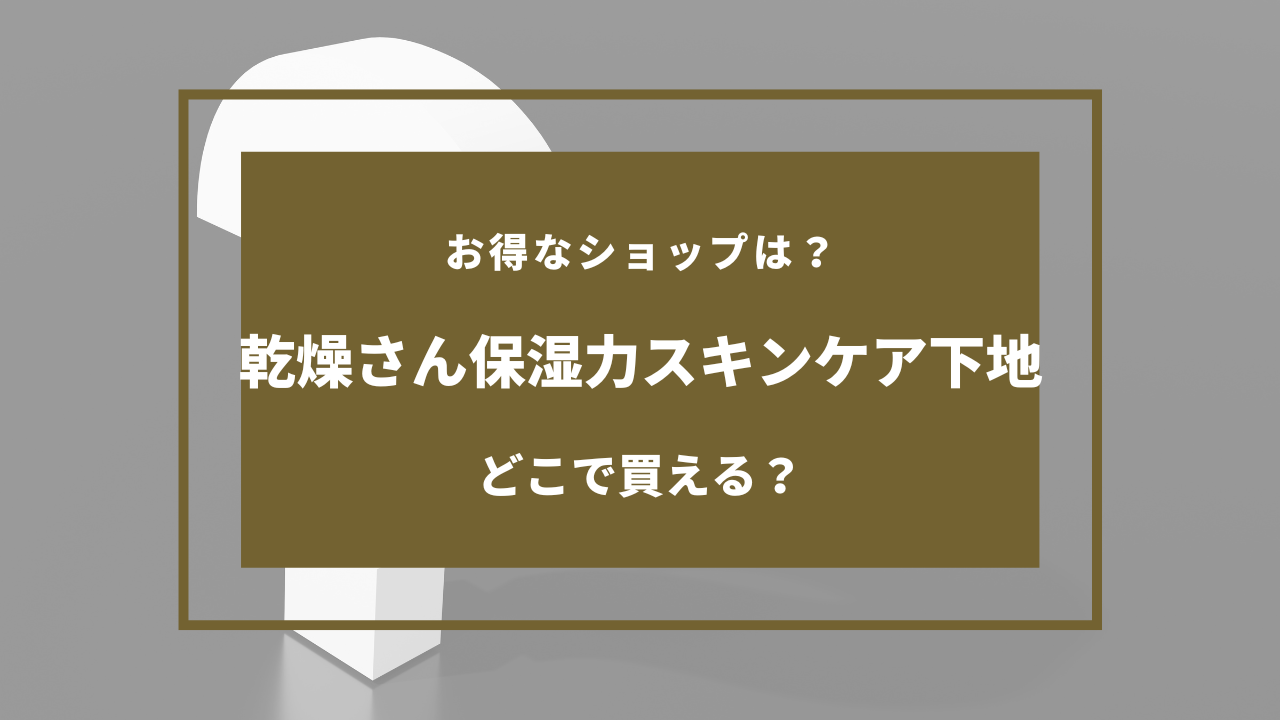 乾燥さん保湿力スキンケア下地を売ってる場所