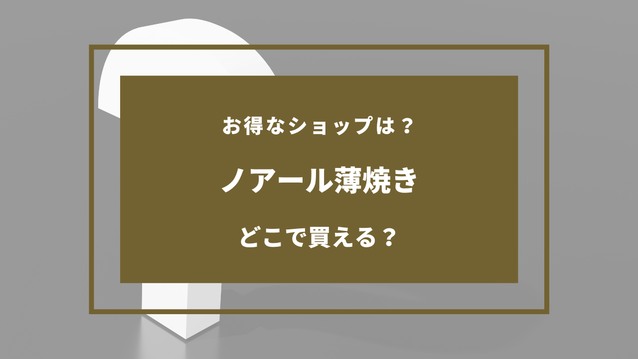 ノアール 薄焼き 売っ てる 場所