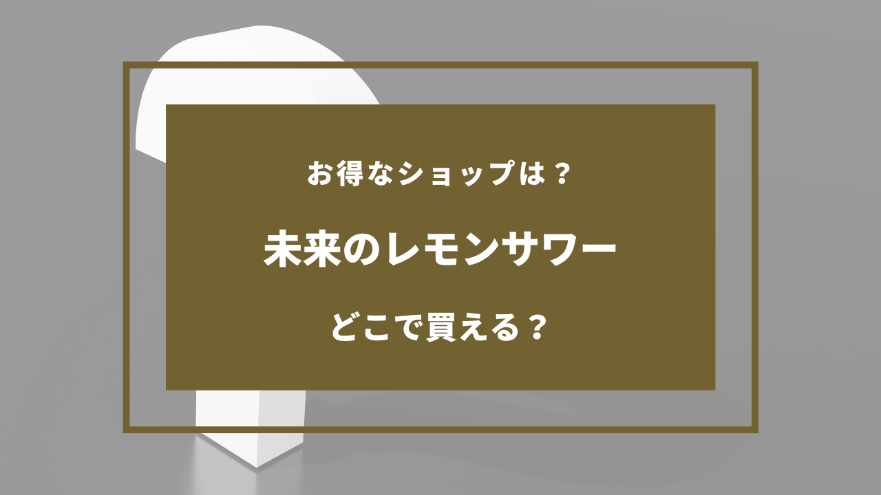 未来のレモンサワー どこに売ってる