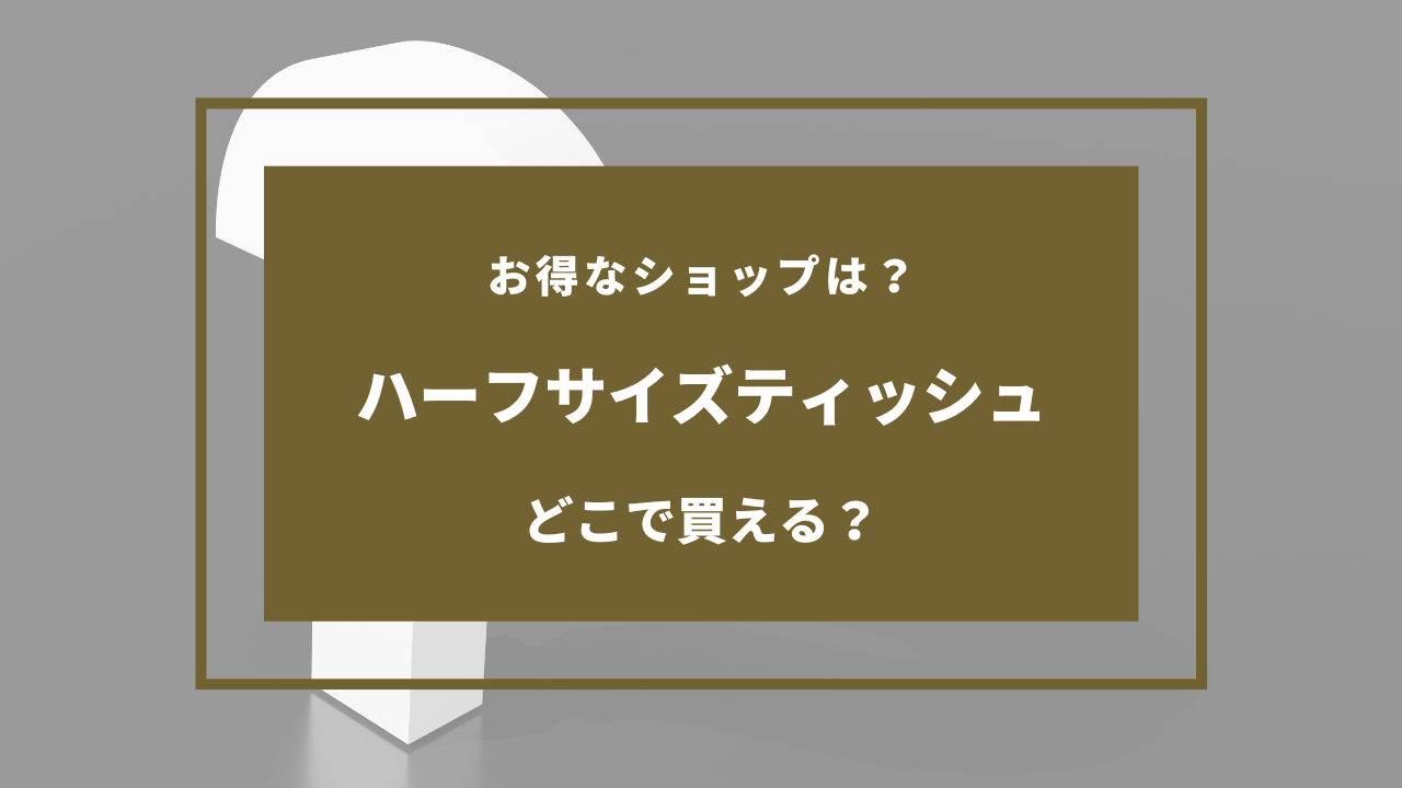 ハーフサイズ ティッシュ どこで売ってる