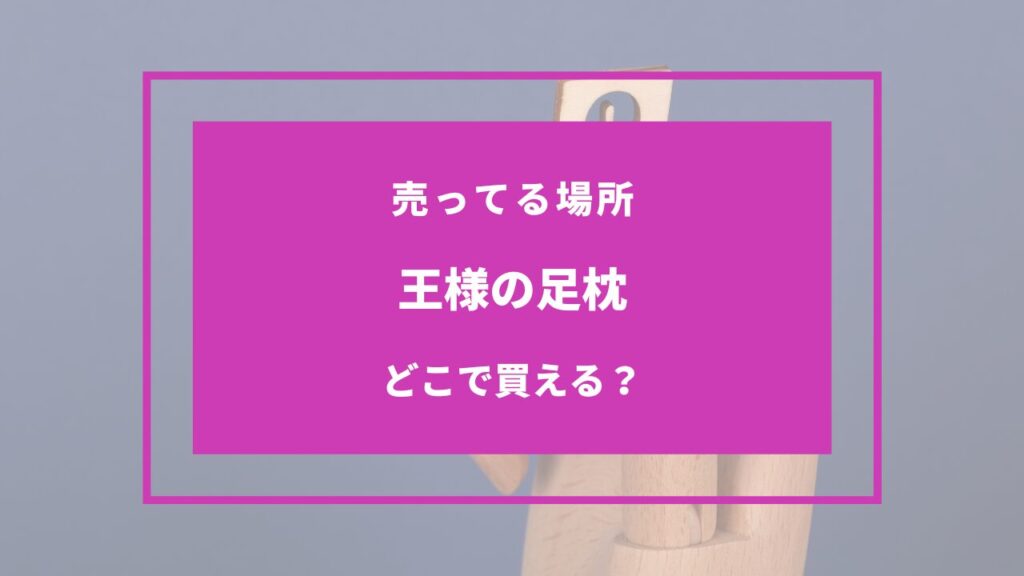 王様の足枕 売ってる場所