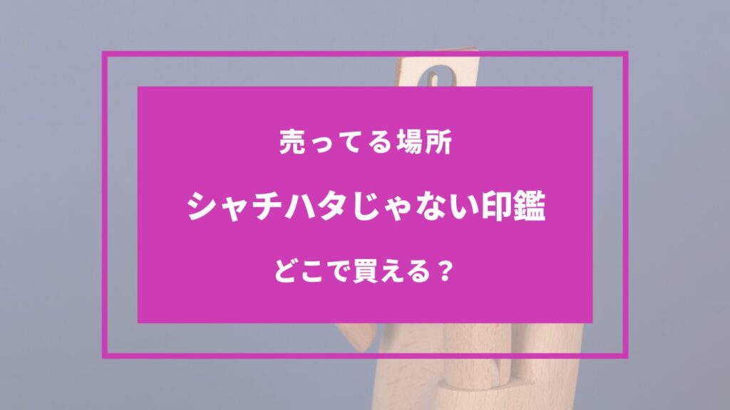 シャチハタじゃない印鑑 どこで買う