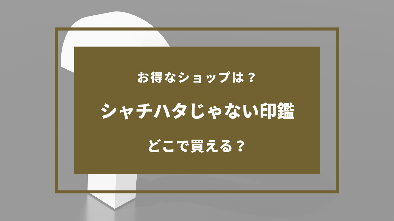 シャチハタじゃない印鑑 売ってる場所