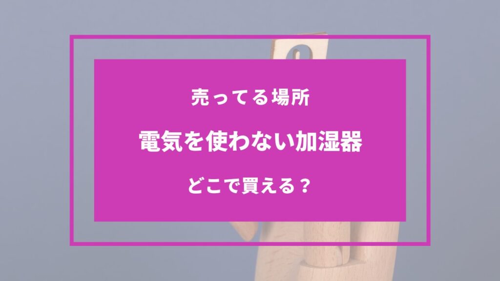 電気を使わない加湿器 どこで買う