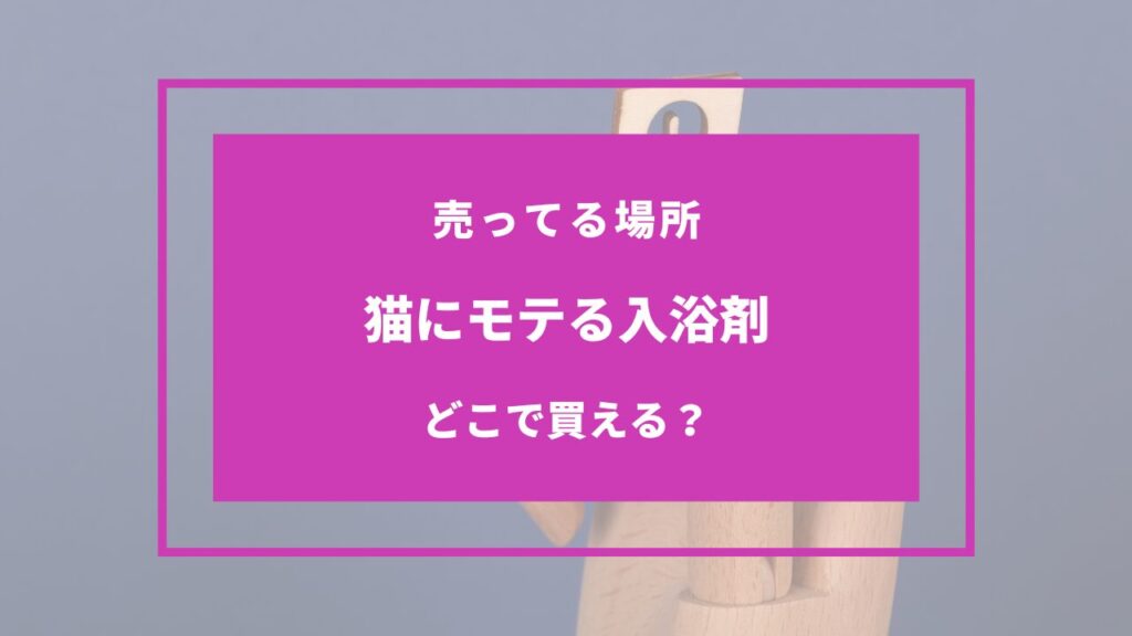 猫にモテる入浴剤 どこで買える