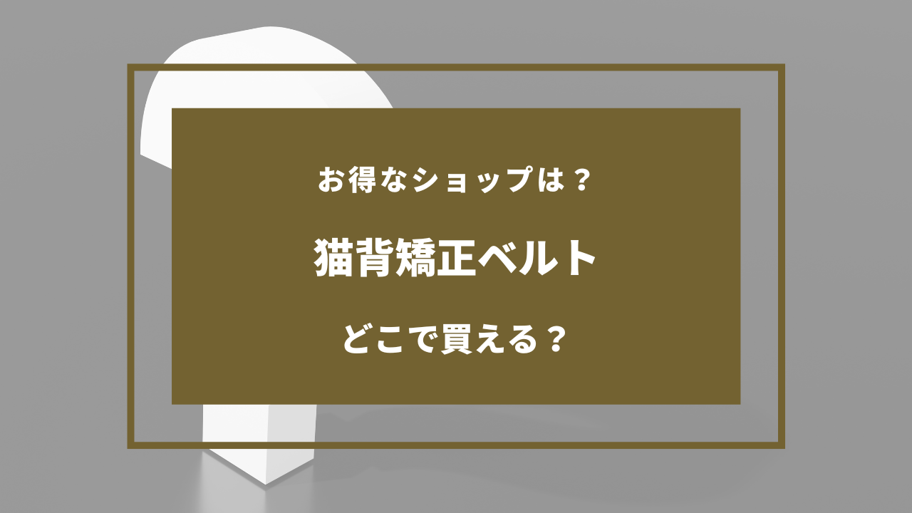 猫背矯正ベルト どこで売ってる