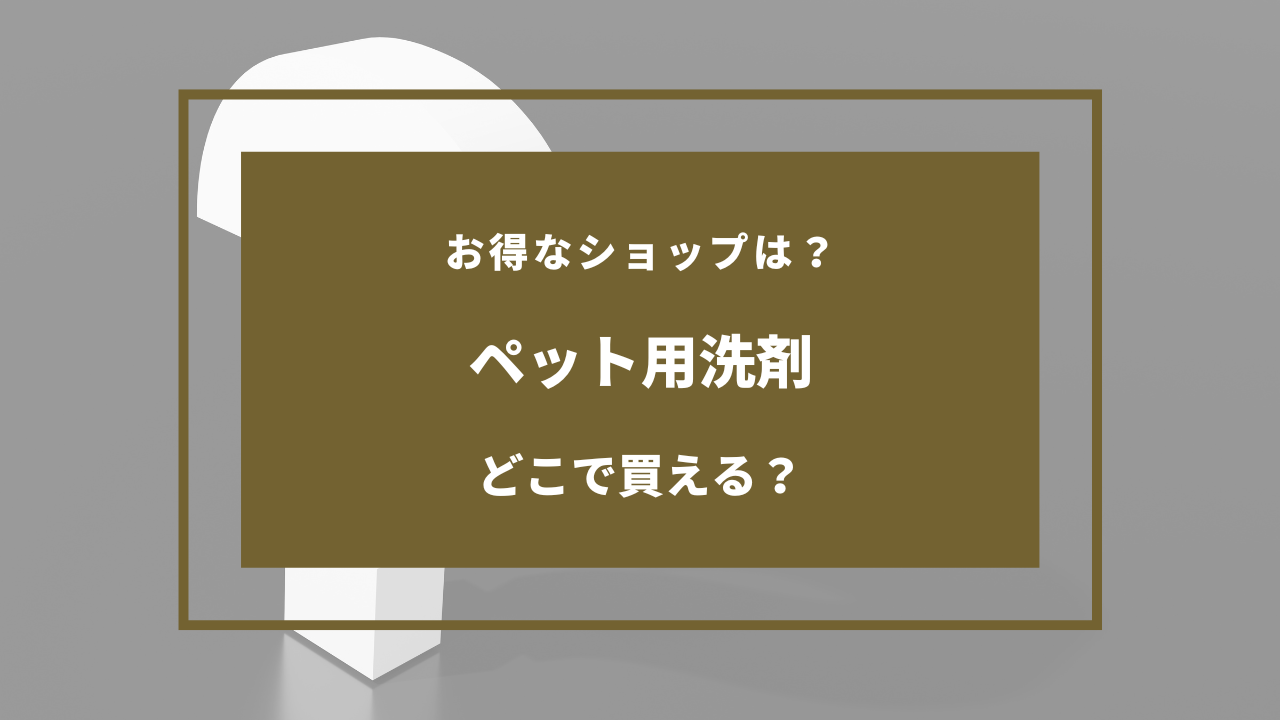 ペット用洗剤 どこで売ってる