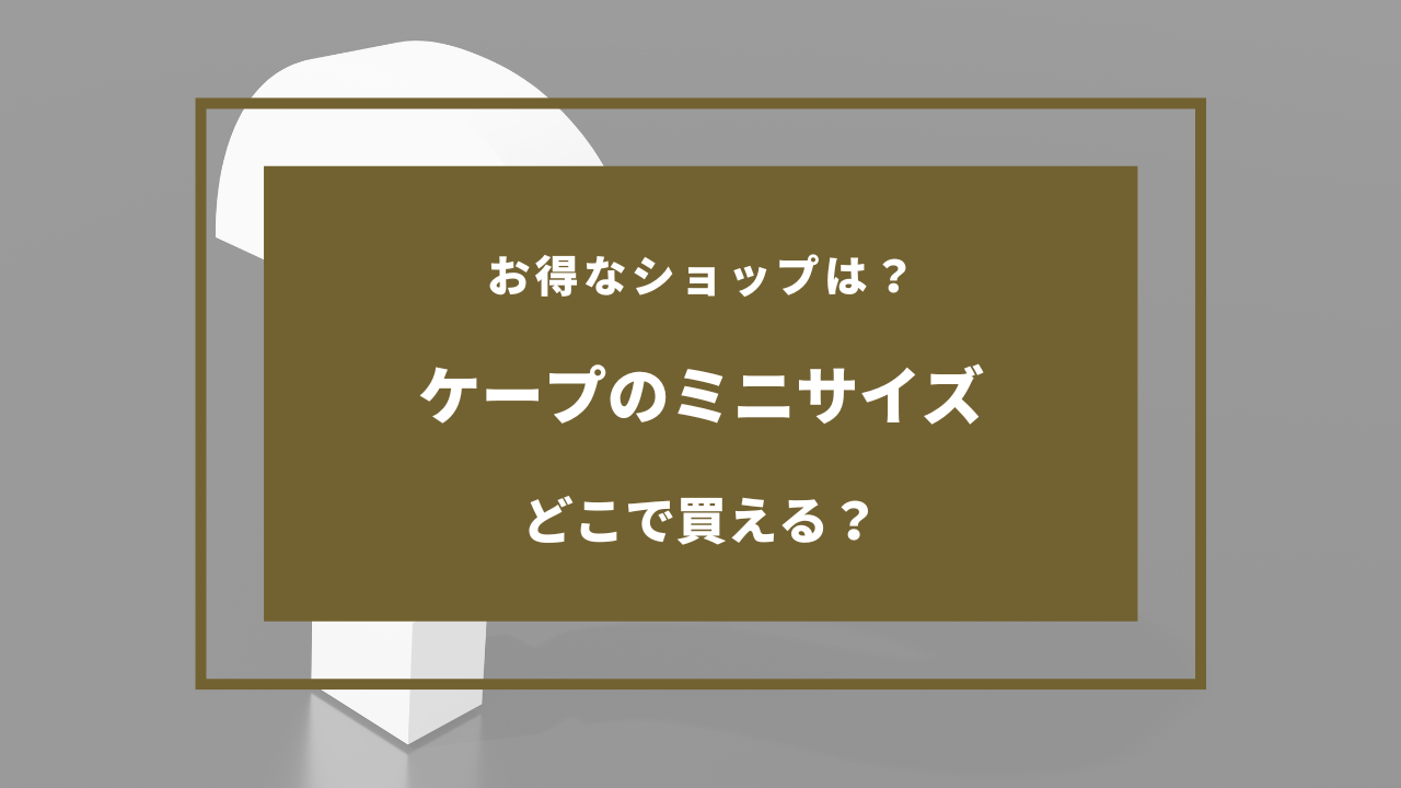 ケープ ミニサイズ どこに売ってる