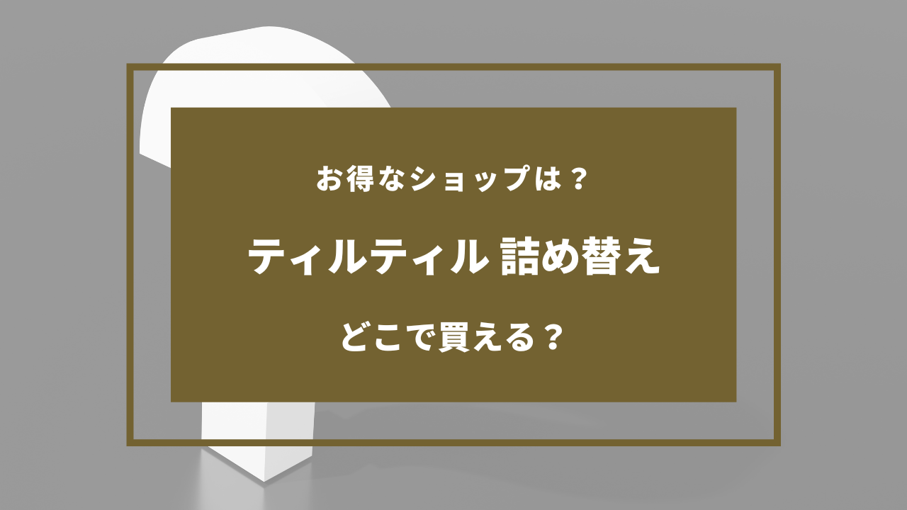 ティルティル 詰め替え どこに売ってる